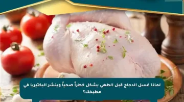 لماذا غسل الدجاج قبل الطهي يشكل خطراً صحياً وينشر البكتيريا في مطبخك؟